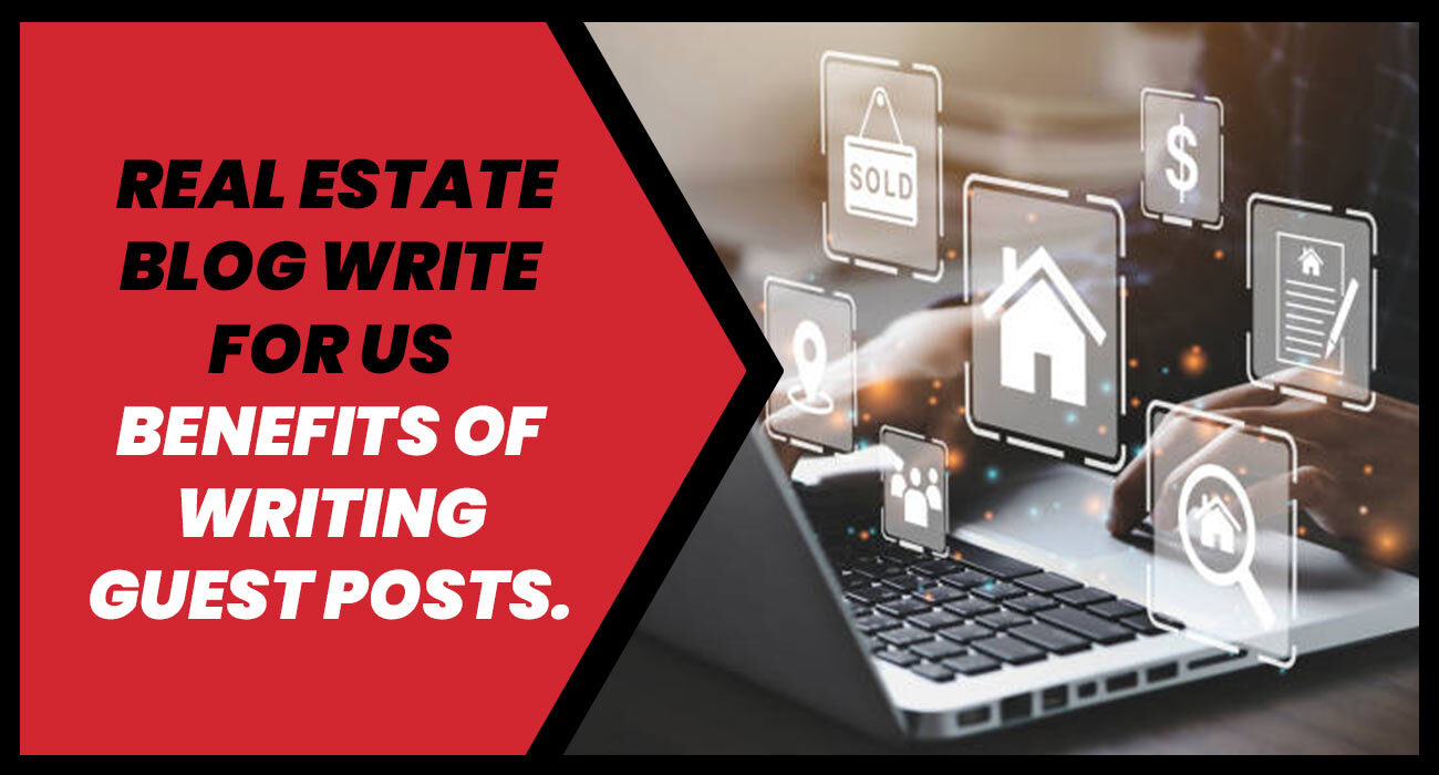 Real Estate Blog Write For Us - Benefits Of Writing Guest Posts